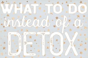 What to do instead of a detox
