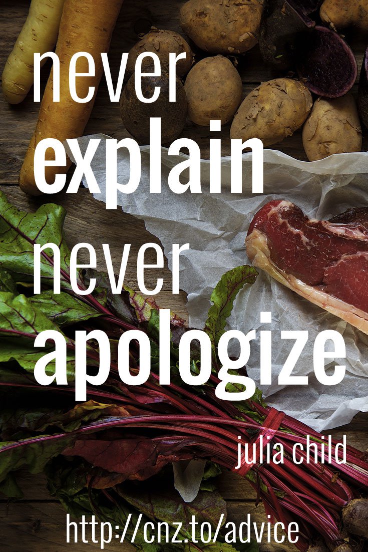 Never explain; never apologize.