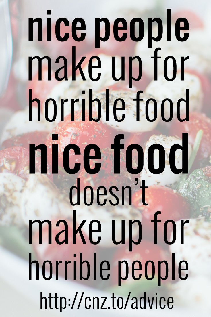 Nice people make up for horrible food; nice food doesn't make up for horrible people.